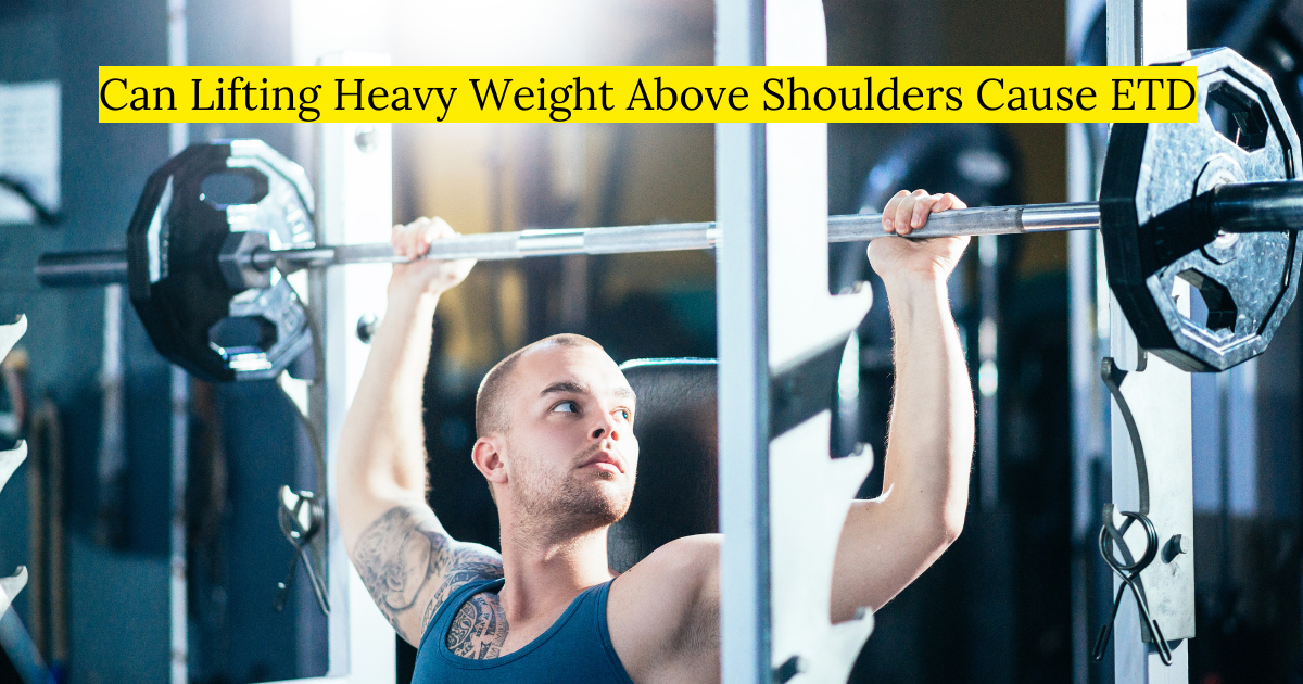 Can Lifting Heavy Weight Above Shoulders Cause ETD