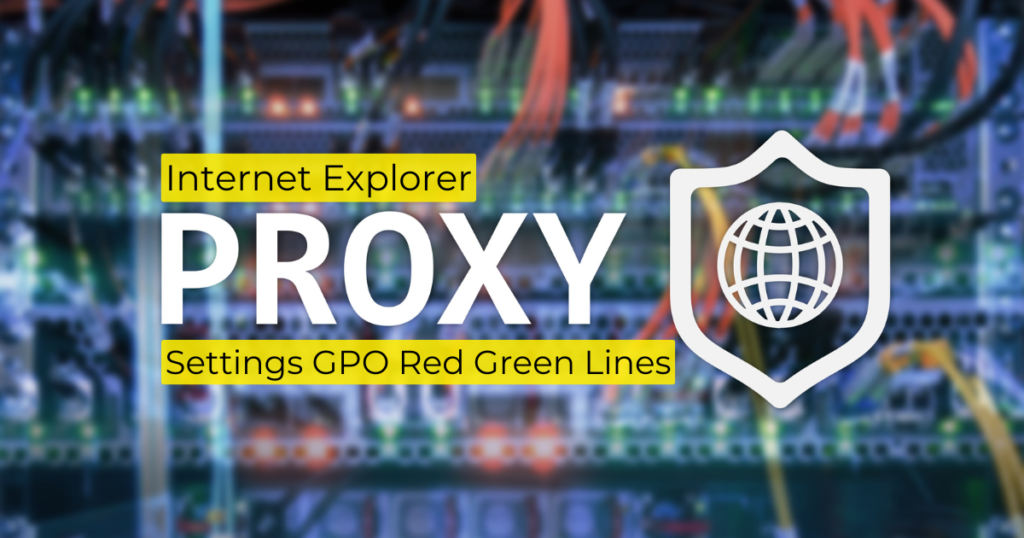 Internet Explorer Proxy Settings GPO Red Green Lines